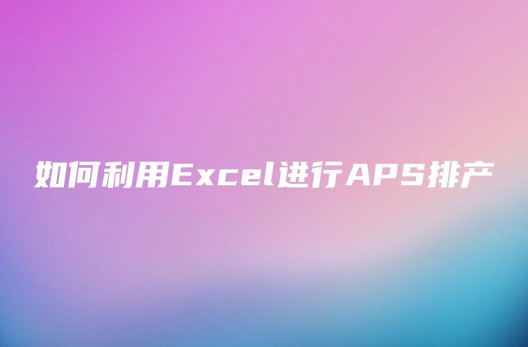 如何利用Excel进行APS排产
