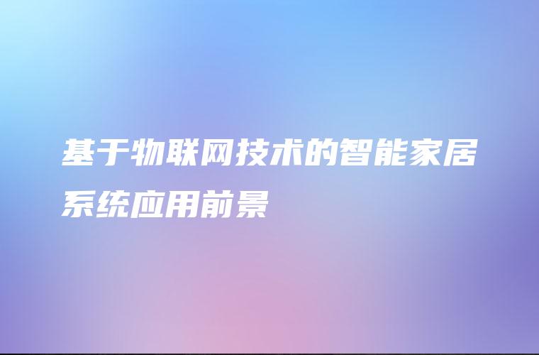 基于物联网技术的智能家居系统应用前景 基于物联网技术的智能家居系统应用前景