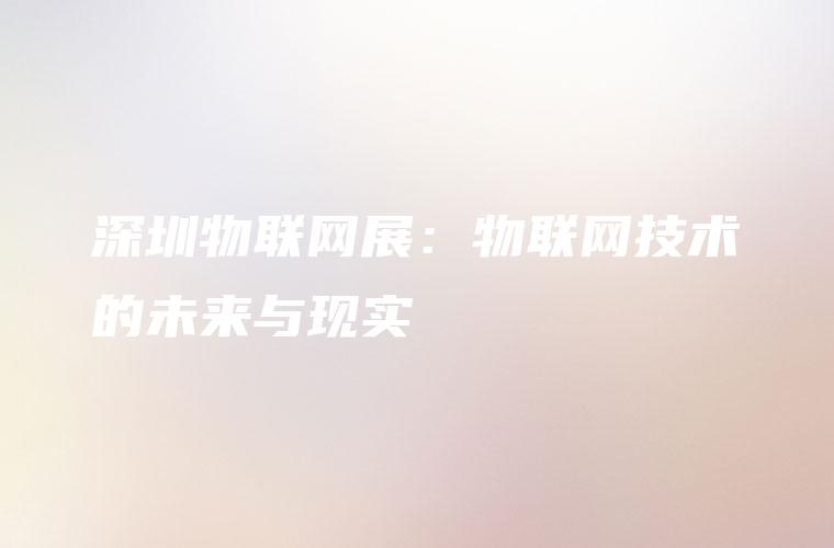 深圳物联网展:物联网技术的未来与现实 深圳物联网展:物联网技术的未来与现实