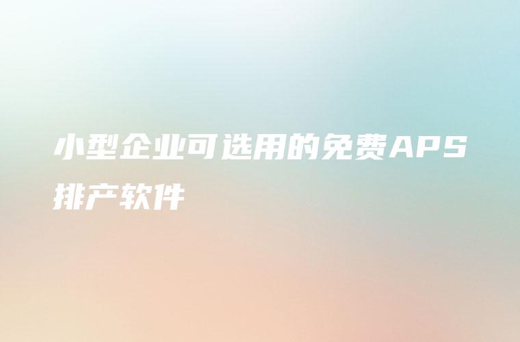 小型企业可选用的免费APS排产软件