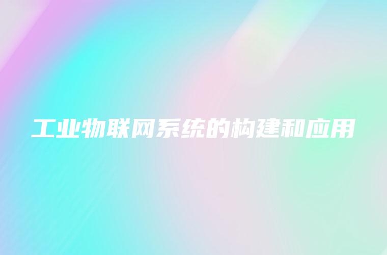 工业物联网系统的构建和应用 工业物联网系统的构建和应用
