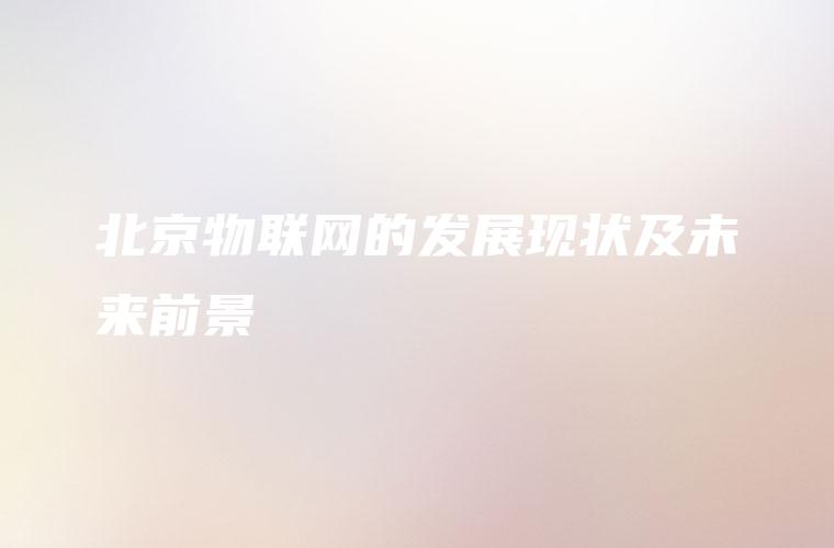 北京物联网的发展现状及未来前景