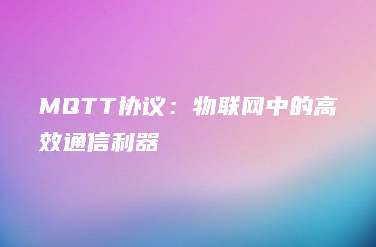 MQTT协议：物联网中的高效通信利器
