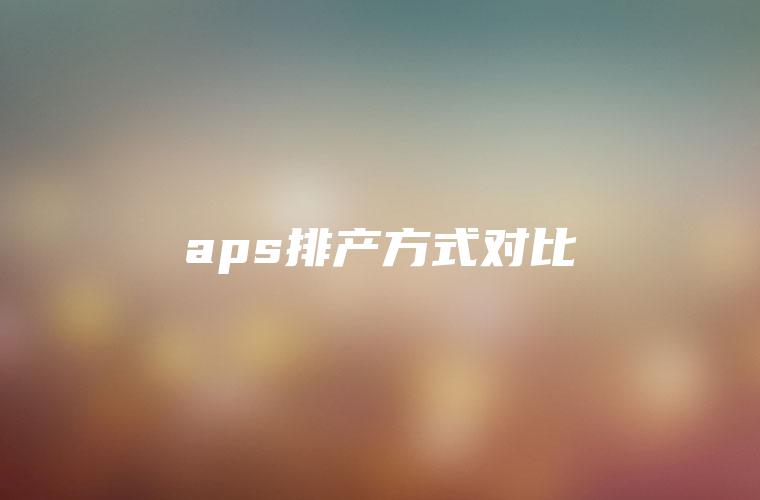 aps排产方式对比
