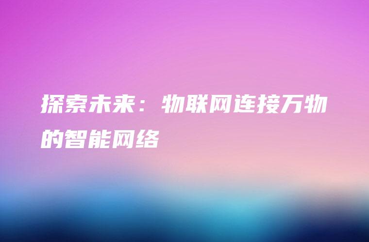 探索未来：物联网连接万物的智能网络