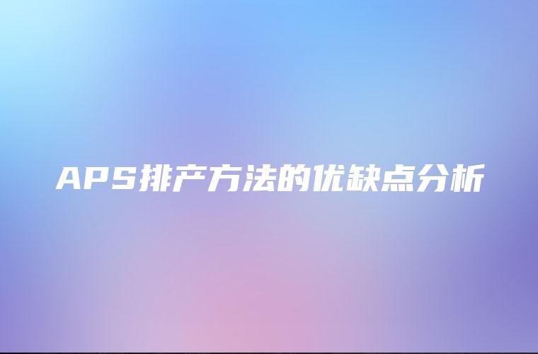APS排产方法的优缺点分析