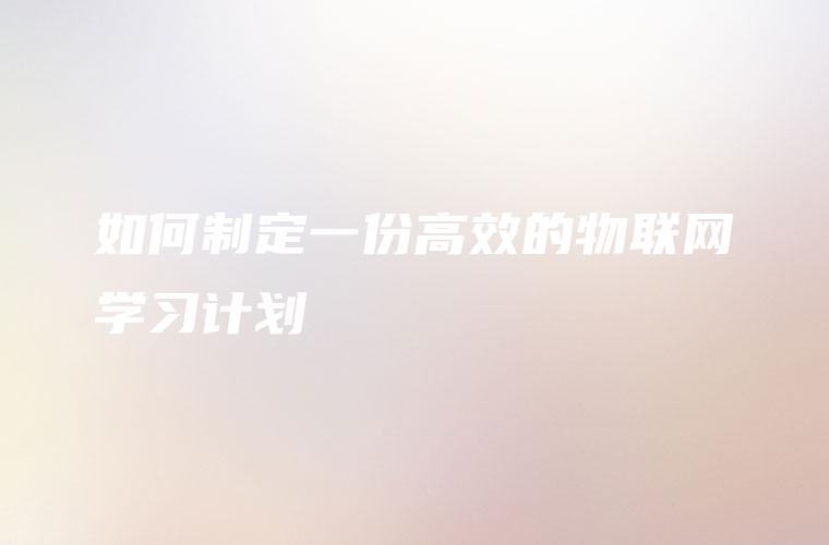 如何制定一份高效的物联网学习计划