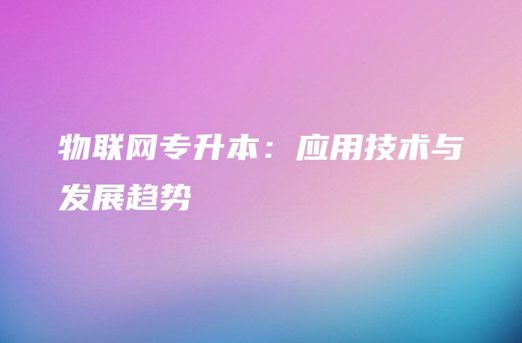 物联网专升本：应用技术与发展趋势