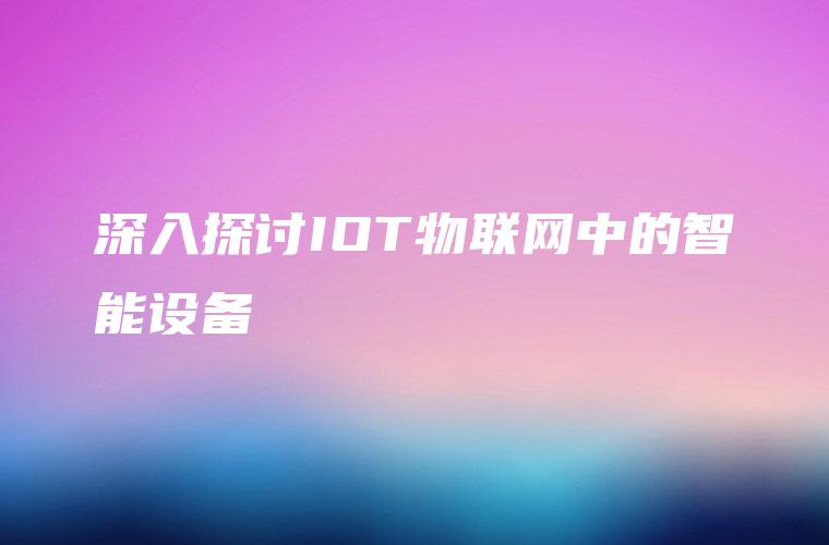 深入探讨IOT物联网中的智能设备