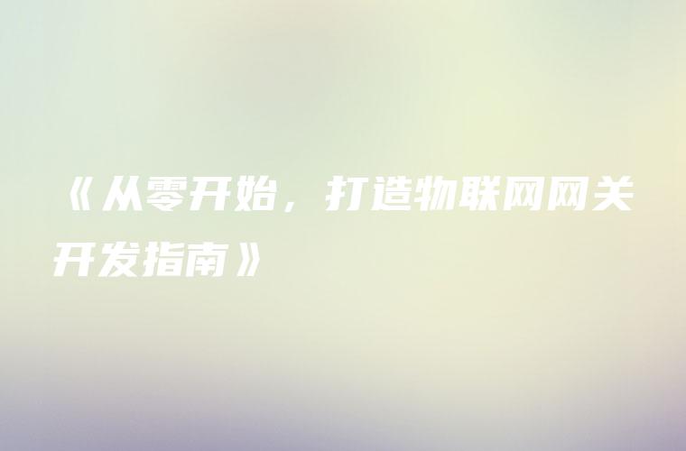 《从零开始，打造物联网网关开发指南》
