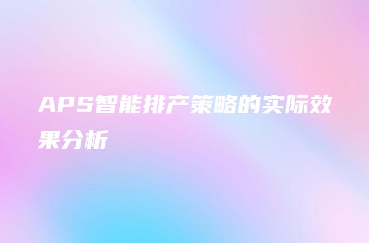 APS智能排产策略的实际效果分析