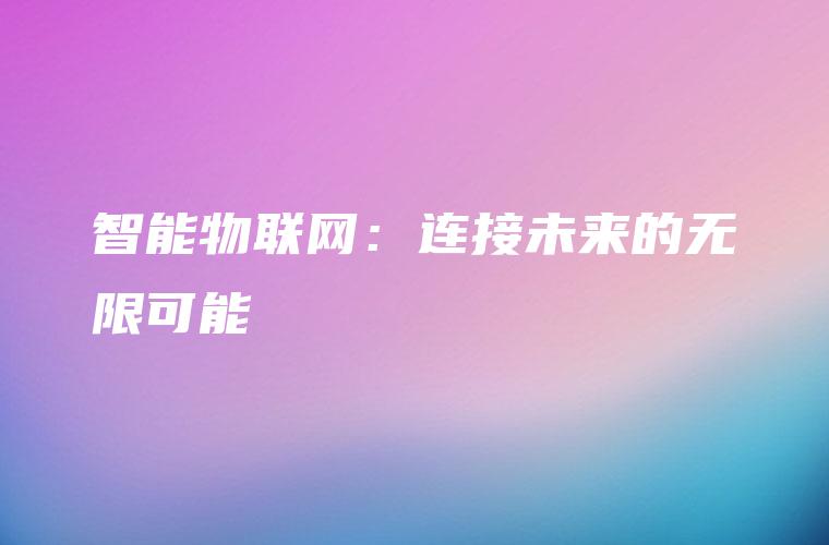 智能物联网:连接未来的无限可能 智能物联网:连接未来的无限可能