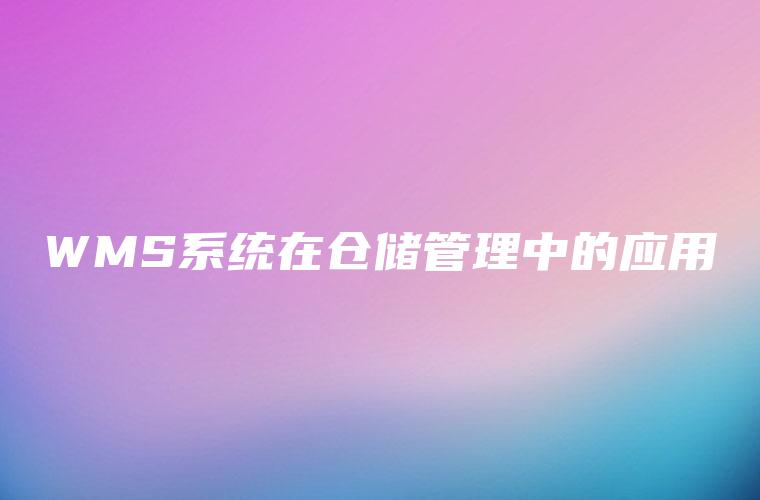 WMS系统在仓储管理中的应用 WMS系统在仓储管理中的应用