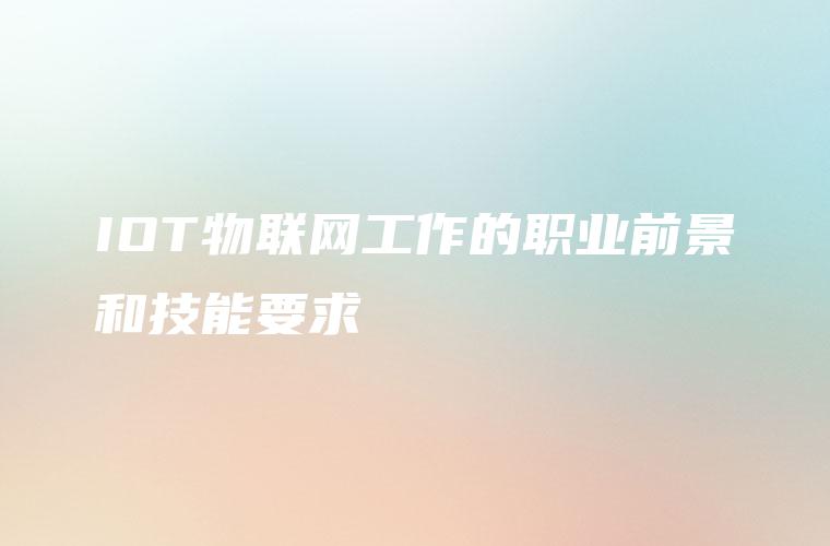 IOT物联网工作的职业前景和技能要求