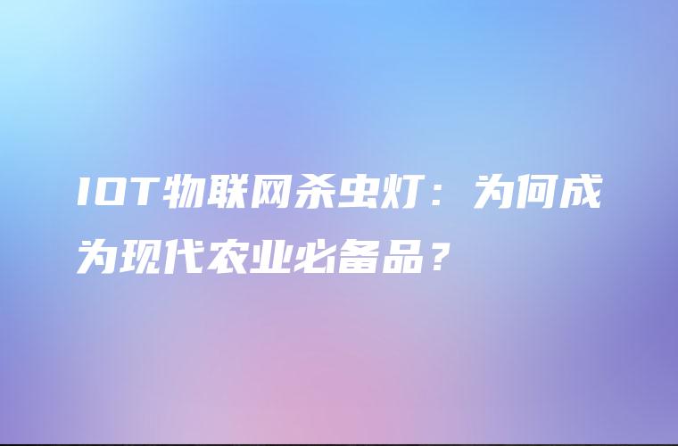 IOT物联网杀虫灯：为何成为现代农业必备品？