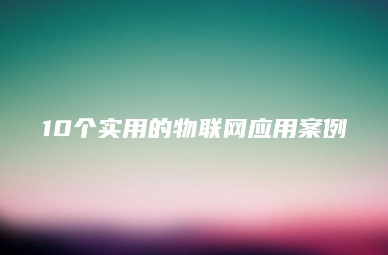 10个实用的物联网应用案例 10个实用的物联网应用案例