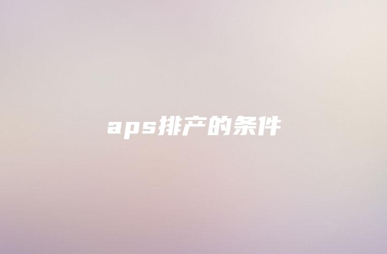 aps排产的条件