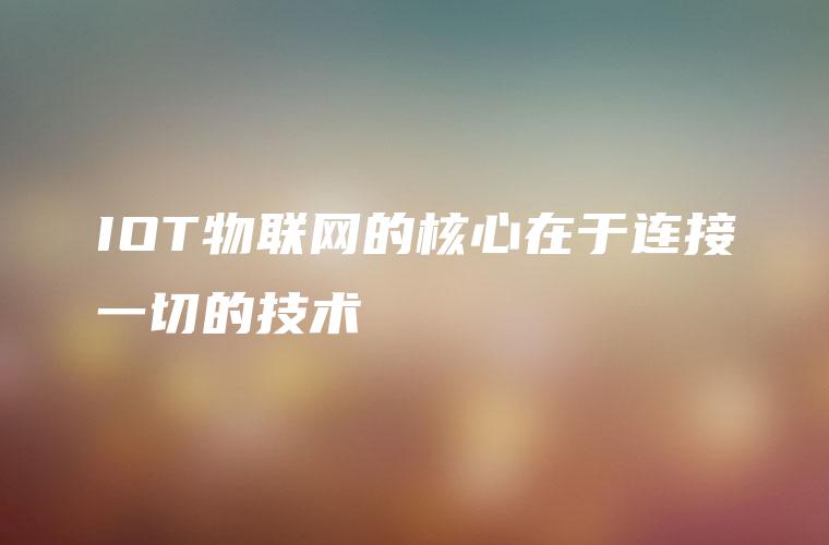 IOT物联网的核心在于连接一切的技术