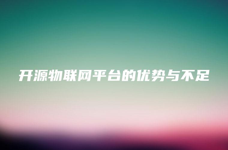 开源物联网平台的优势与不足 开源物联网平台的优势与不足