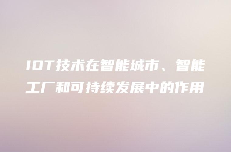IOT技术在智能城市、智能工厂和可持续发展中的作用