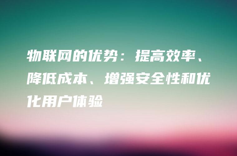 物联网的优势：提高效率、降低成本、增强安全性和优化用户体验