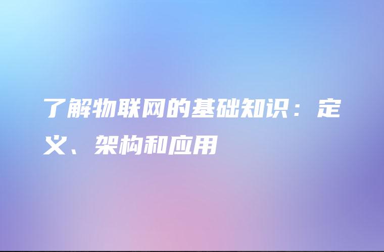 了解物联网的基础知识：定义、架构和应用