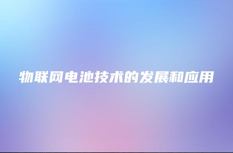 物联网电池技术的发展和应用