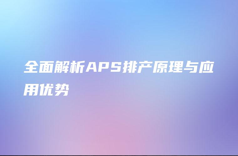 全面解析APS排产原理与应用优势