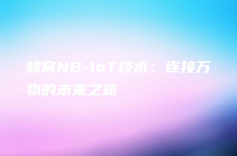 蜂窝NB-IoT技术：连接万物的未来之路