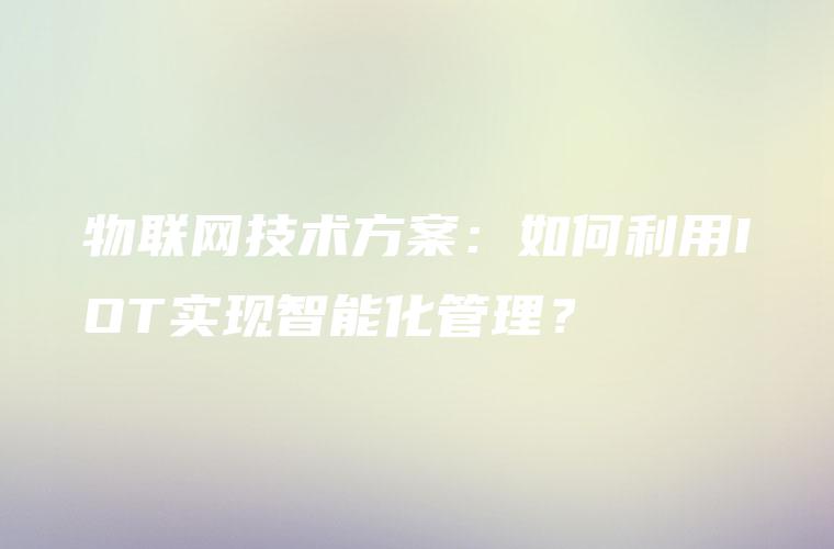 物联网技术方案：如何利用IOT实现智能化管理？