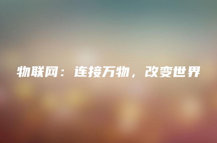 物联网：连接万物，改变世界