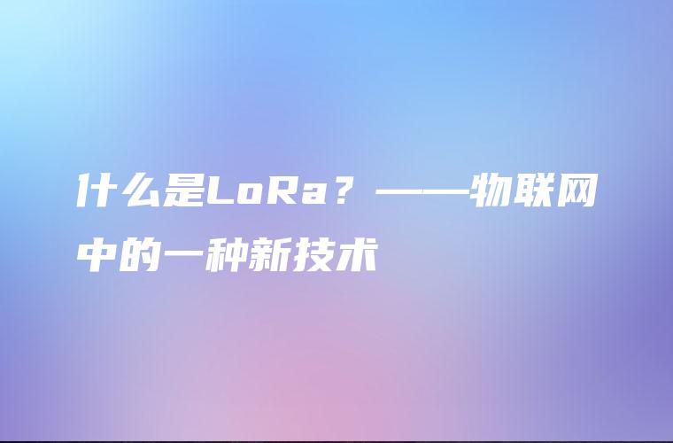 什么是LoRa？——物联网中的一种新技术