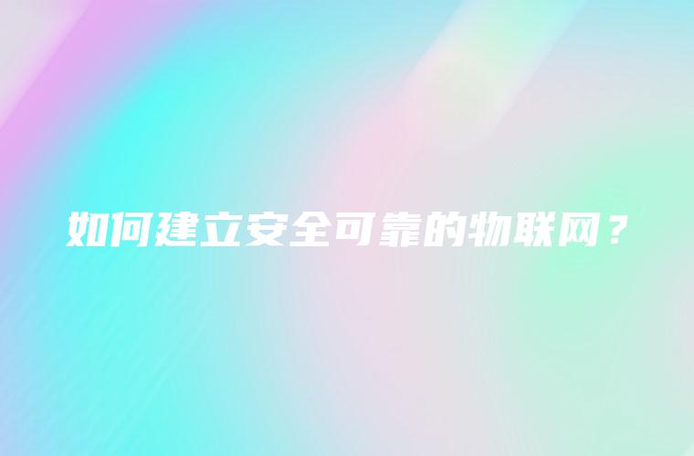 如何建立安全可靠的物联网？