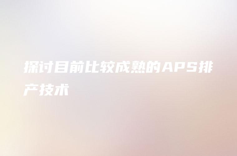 探讨目前比较成熟的APS排产技术