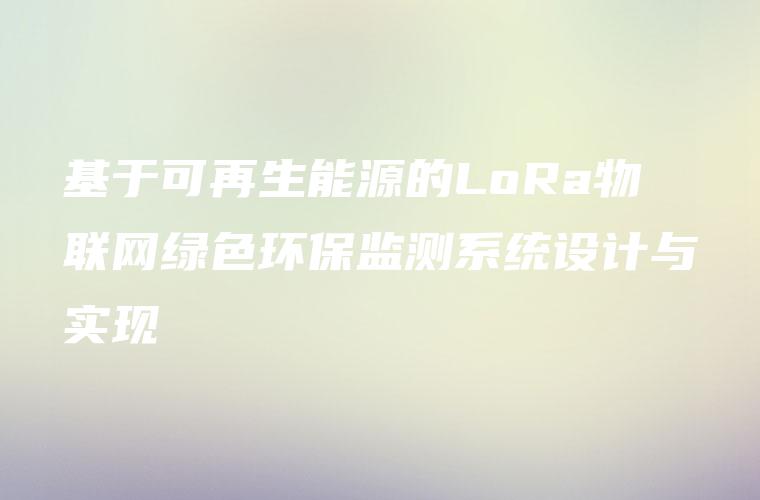 基于可再生能源的LoRa物联网绿色环保监测系统设计与实现
