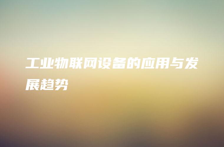 工业物联网设备的应用与发展趋势