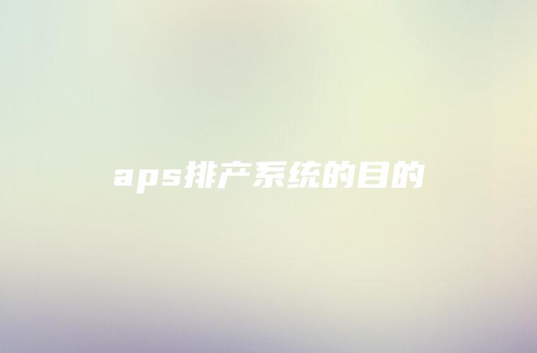 aps排产系统的目的