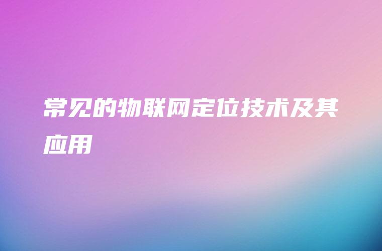 常见的物联网定位技术及其应用