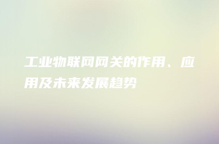 工业物联网网关的作用、应用及未来发展趋势