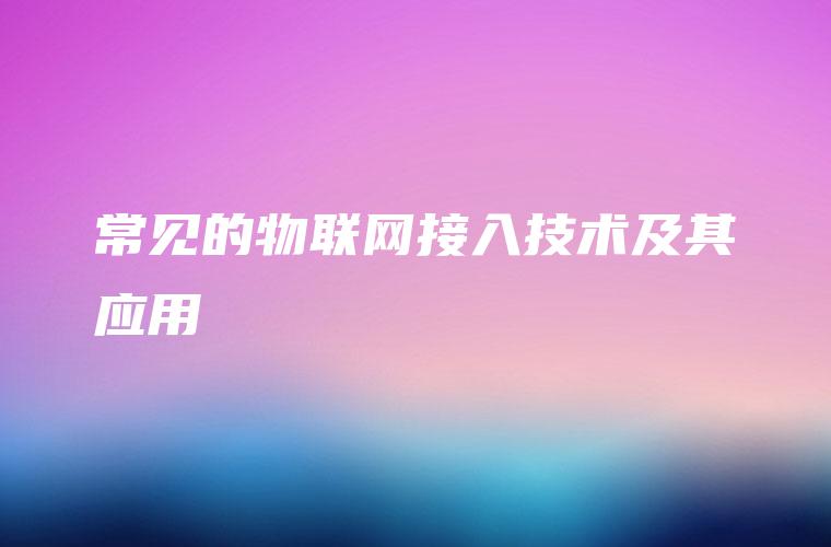 常见的物联网接入技术及其应用