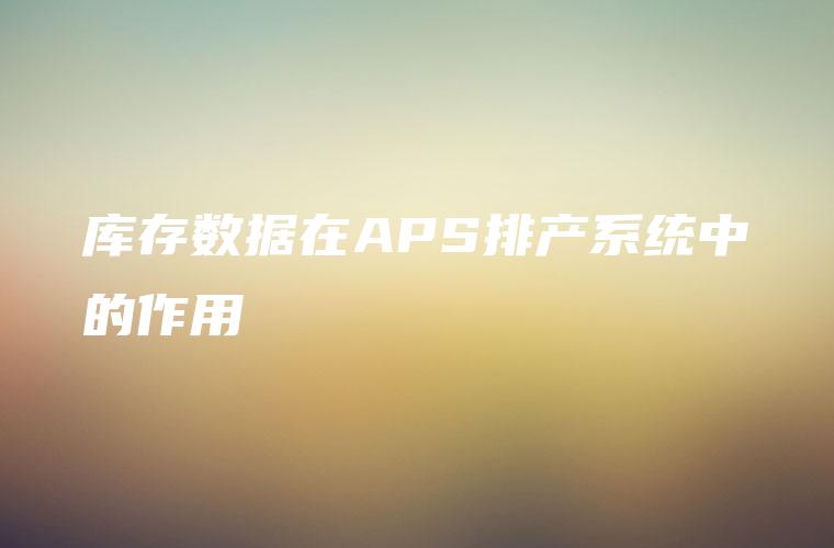 库存数据在APS排产系统中的作用