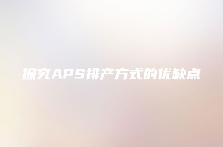 探究APS排产方式的优缺点