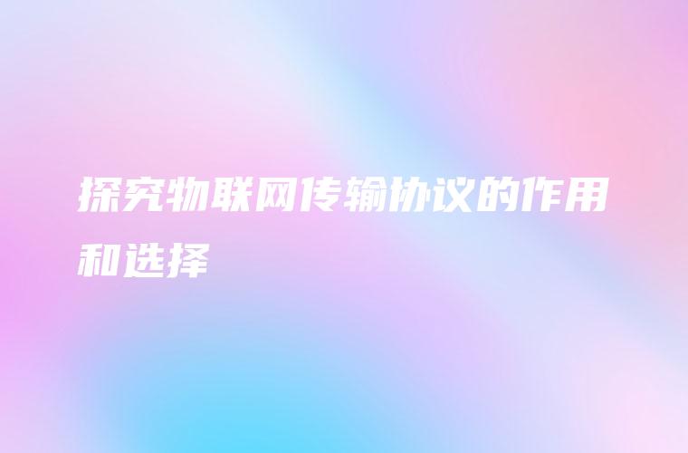 探究物联网传输协议的作用和选择