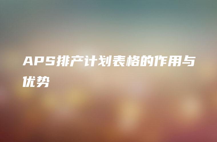 APS排产计划表格的作用与优势