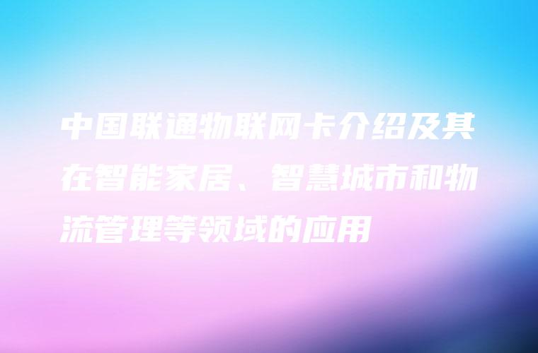中国联通物联网卡介绍及其在智能家居、智慧城市和物流管理等领域的应用
