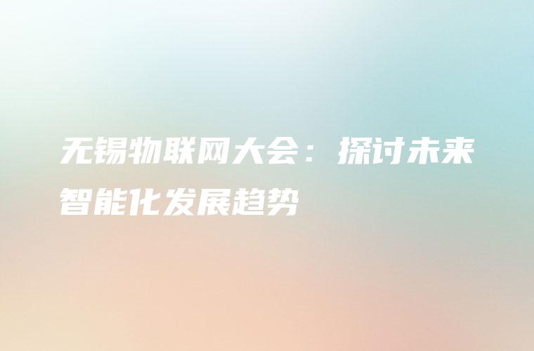 无锡物联网大会：探讨未来智能化发展趋势