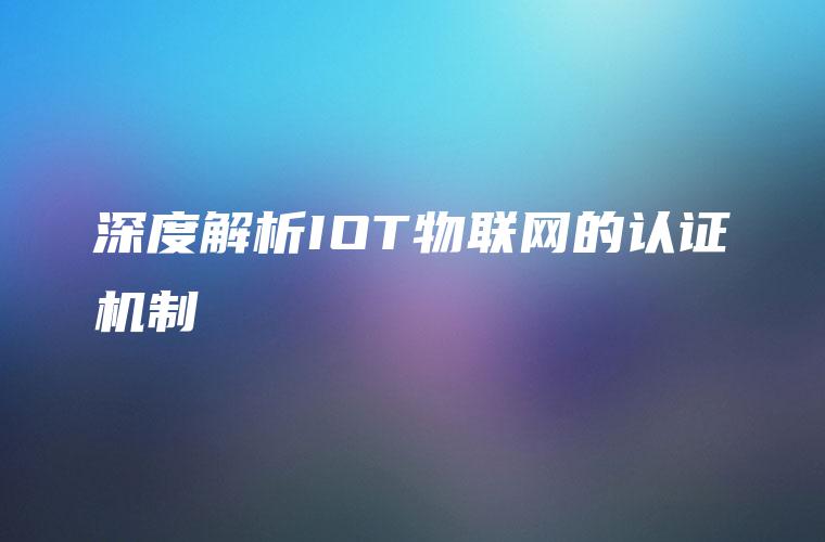 深度解析IOT物联网的认证机制