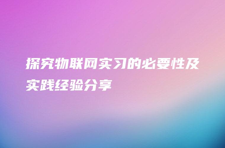 探究物联网实习的必要性及实践经验分享