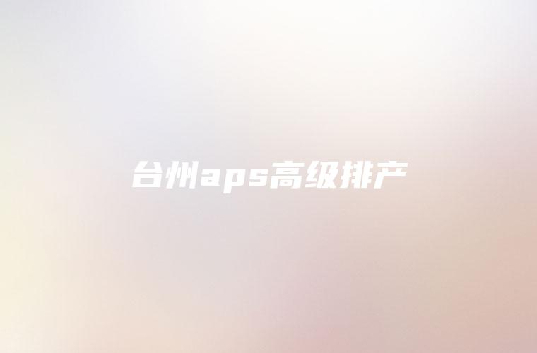 台州aps高级排产