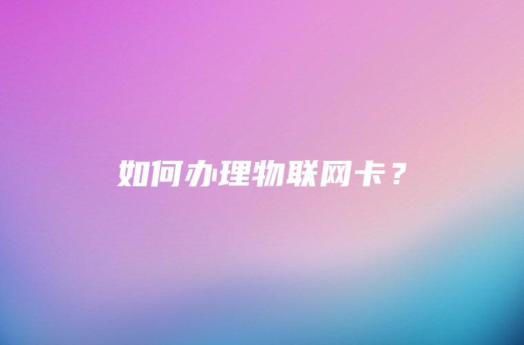如何办理物联网卡？